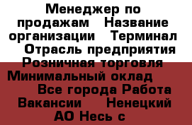 Менеджер по продажам › Название организации ­ Терминал7 › Отрасль предприятия ­ Розничная торговля › Минимальный оклад ­ 60 000 - Все города Работа » Вакансии   . Ненецкий АО,Несь с.